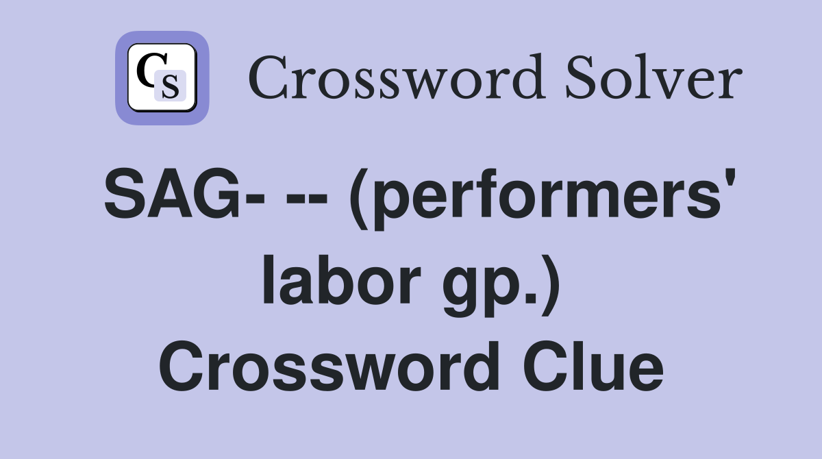 SAG- -- (performers' labor gp.) Crossword Clue