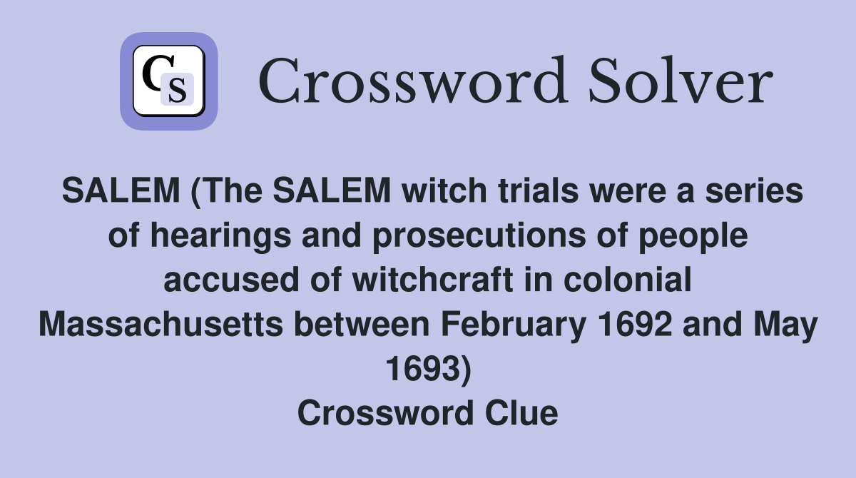 SALEM (The SALEM witch trials were a series of hearings and prosecutions of people accused of witchcraft in colonial Massachusetts between February 1692 and May 1693) Crossword Clue