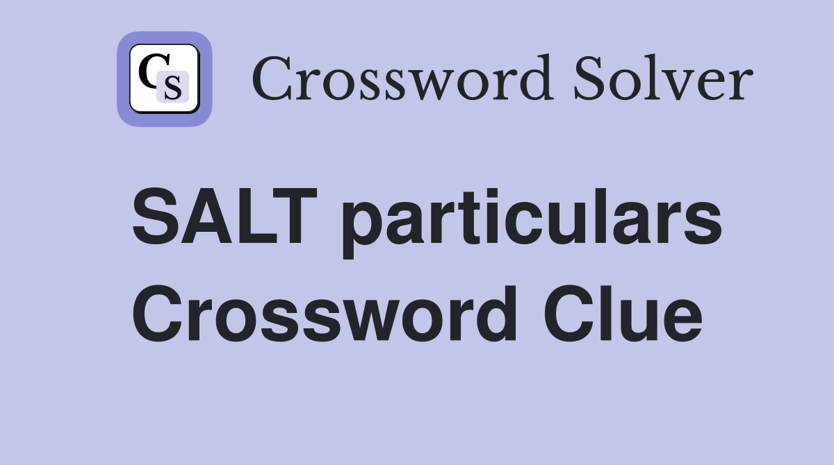 SALT particulars Crossword Clue