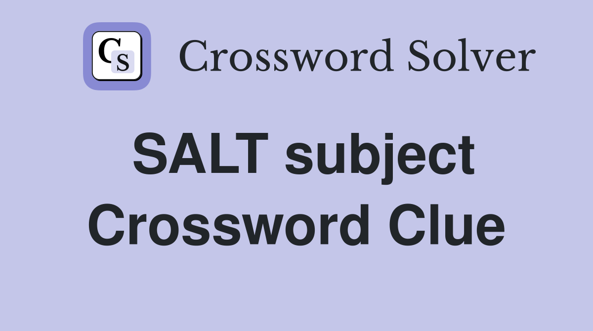 SALT subject Crossword Clue