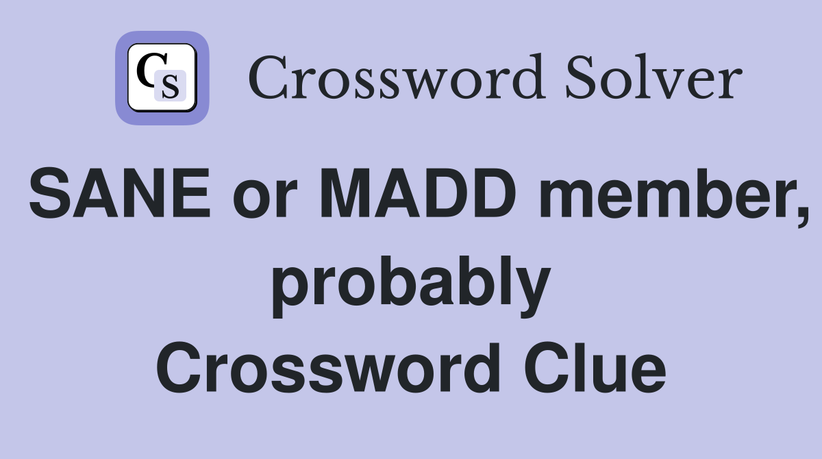 SANE or MADD member, probably Crossword Clue