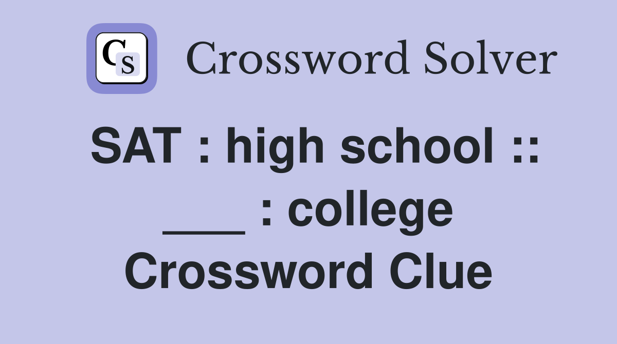 SAT : high school :: ___ : college Crossword Clue