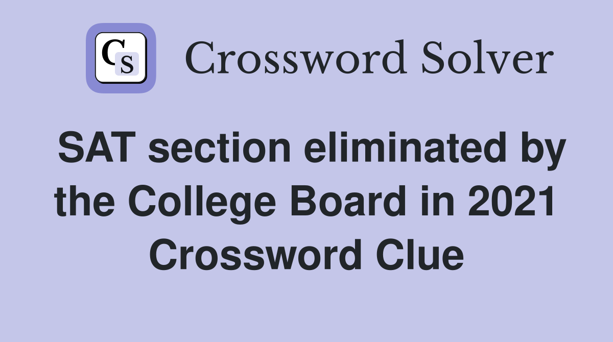 SAT section eliminated by the College Board in 2021 Crossword Clue