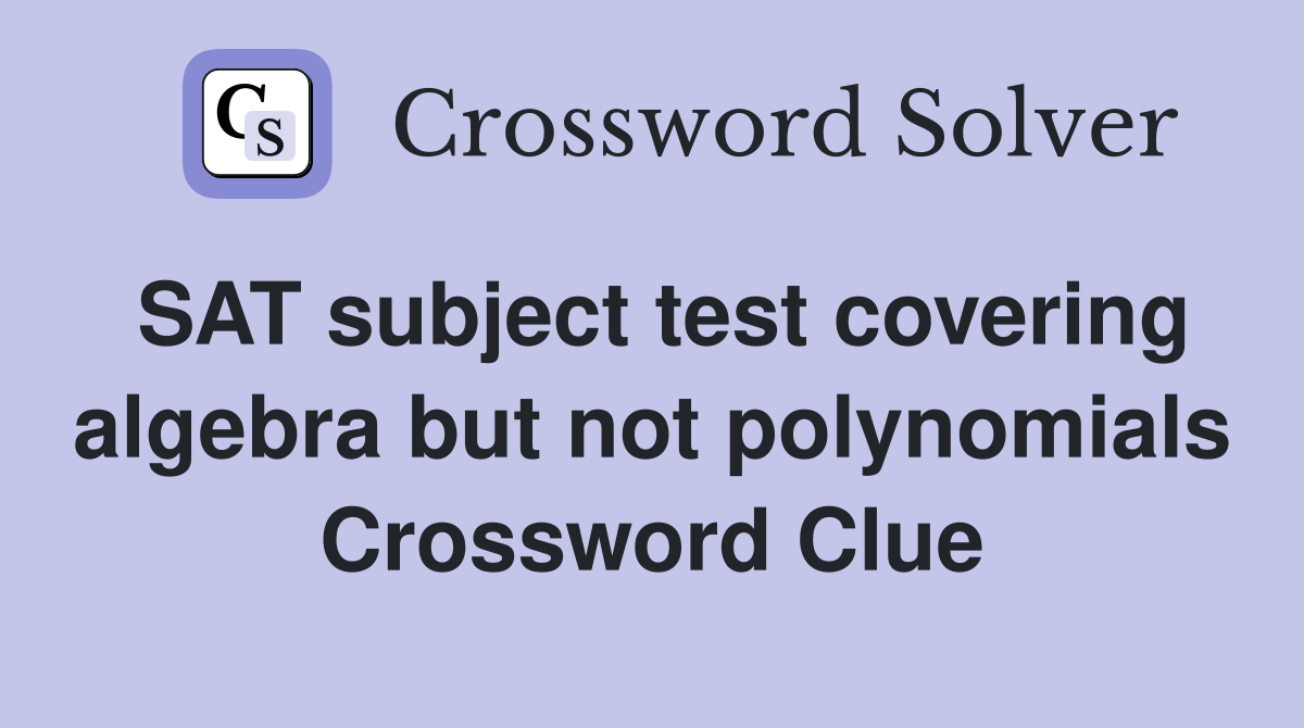 SAT subject test covering algebra but not polynomials Crossword Clue