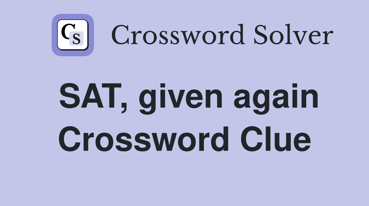 SAT, given again Crossword Clue