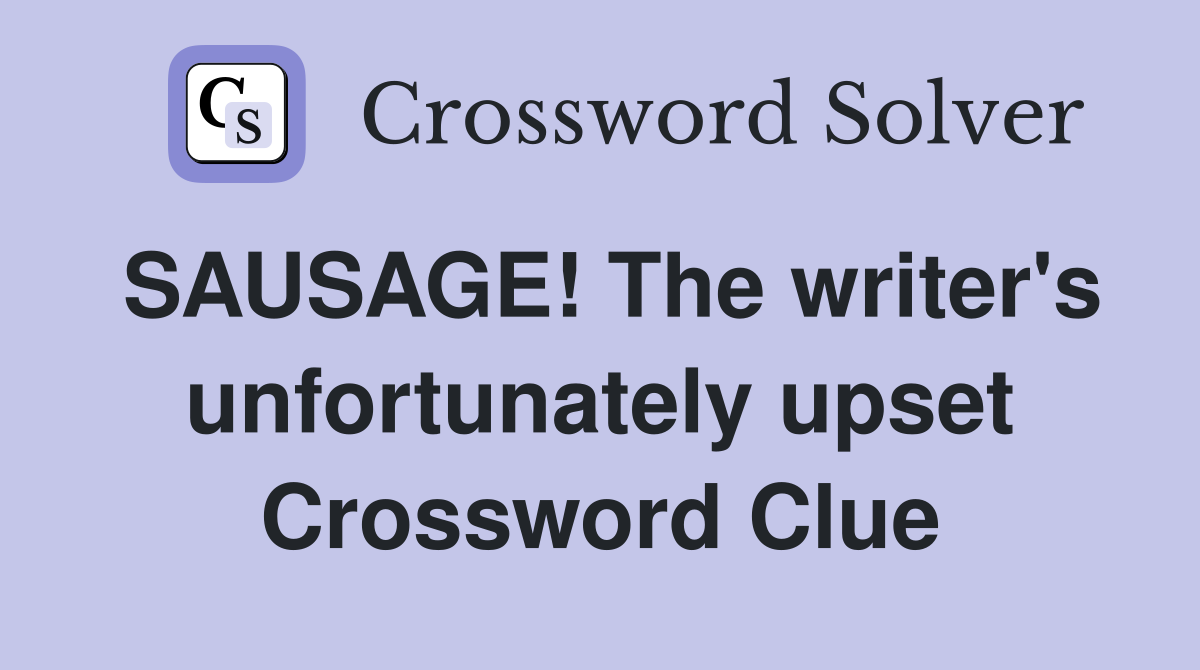 SAUSAGE! The writer's unfortunately upset Crossword Clue