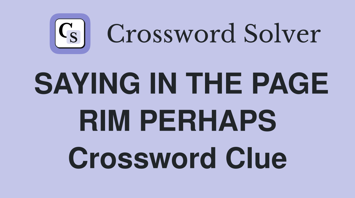 SAYING IN THE PAGE RIM PERHAPS Crossword Clue