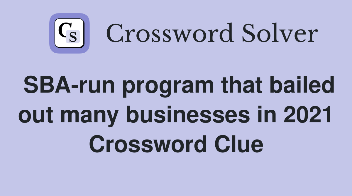 SBA-run program that bailed out many businesses in 2021 Crossword Clue