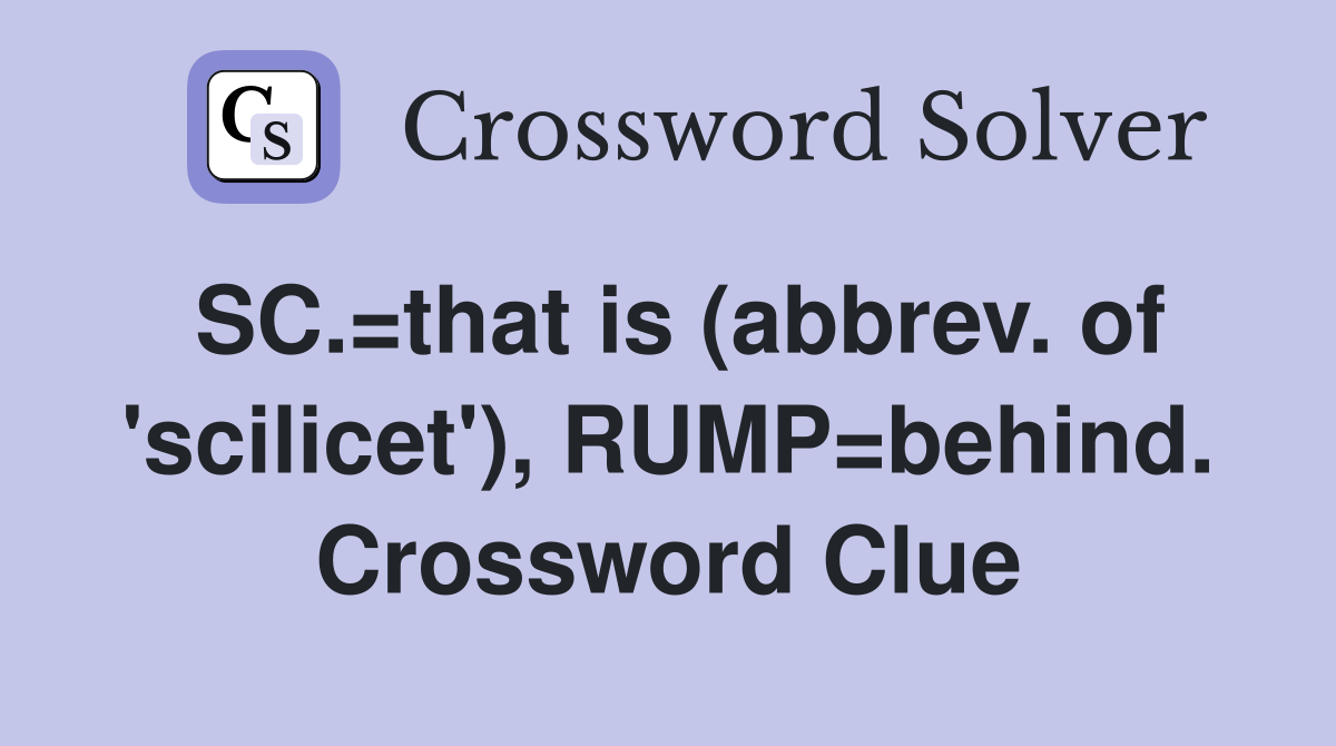 SC.=that is (abbrev. of 'scilicet'), RUMP=behind. Crossword Clue