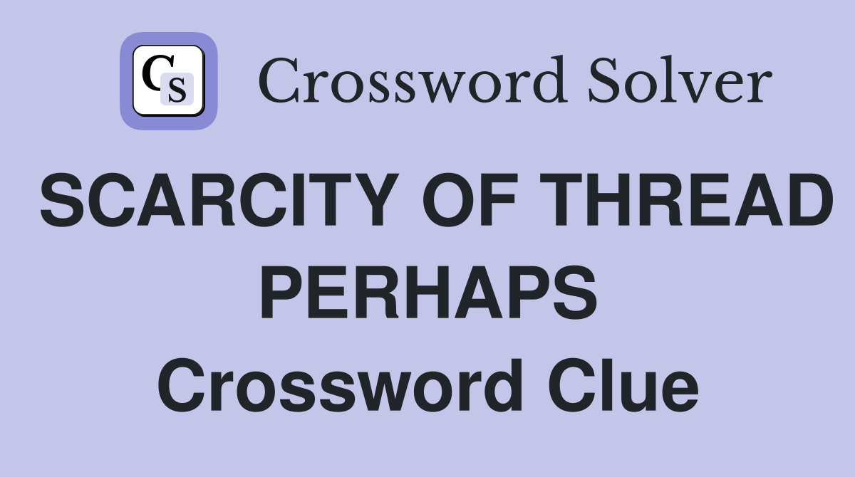 SCARCITY OF THREAD PERHAPS Crossword Clue