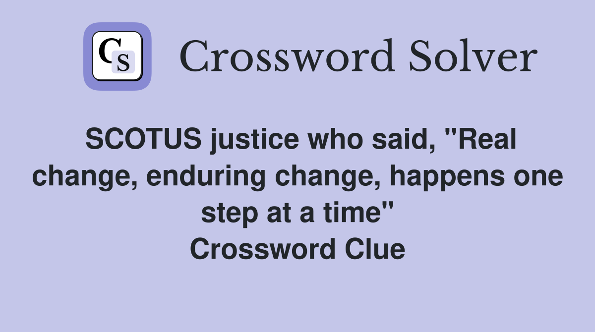 SCOTUS justice who said, "Real change, enduring change, happens one step at a time" Crossword Clue