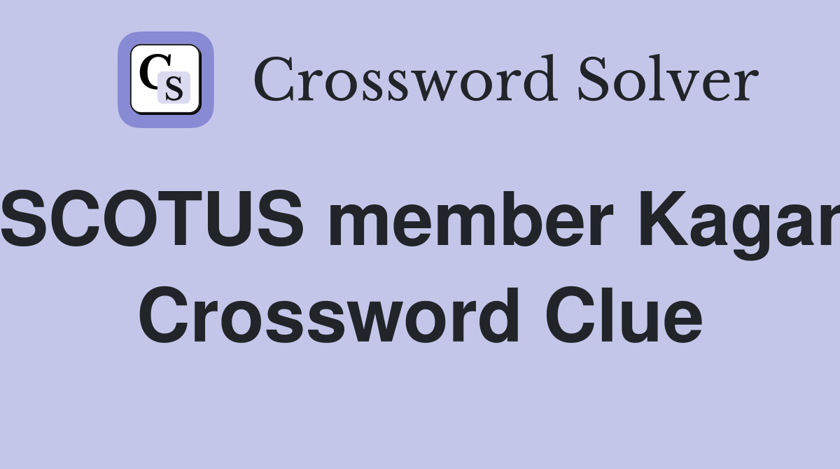 SCOTUS member Kagan Crossword Clue