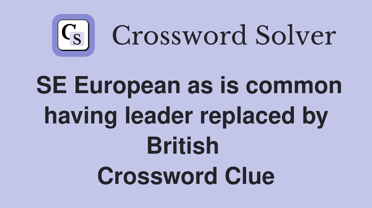 SE European as is common having leader replaced by British  Crossword Clue