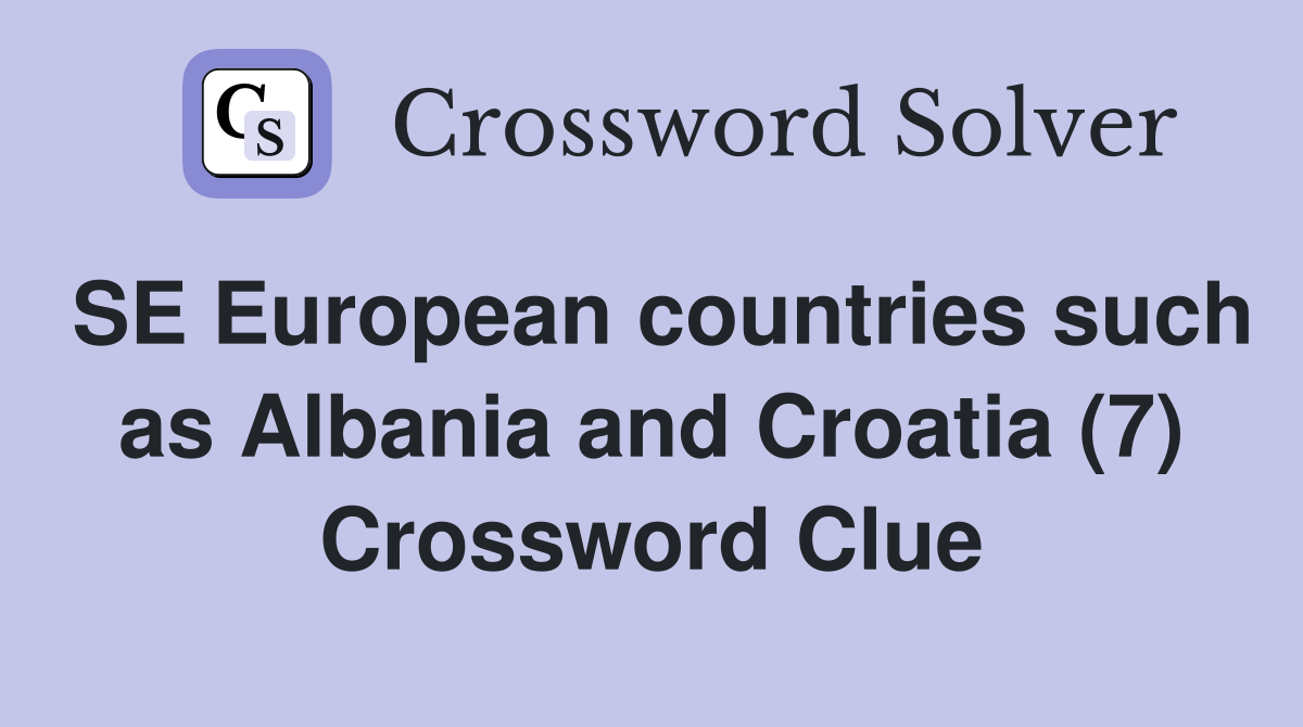 SE European countries such as Albania and Croatia (7) Crossword Clue