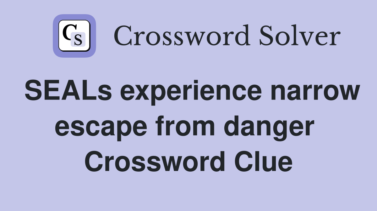 SEALs experience narrow escape from danger  Crossword Clue