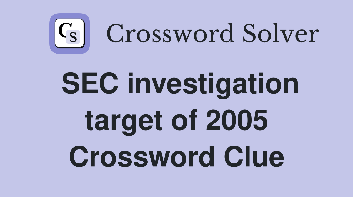 SEC investigation target of 2005 Crossword Clue