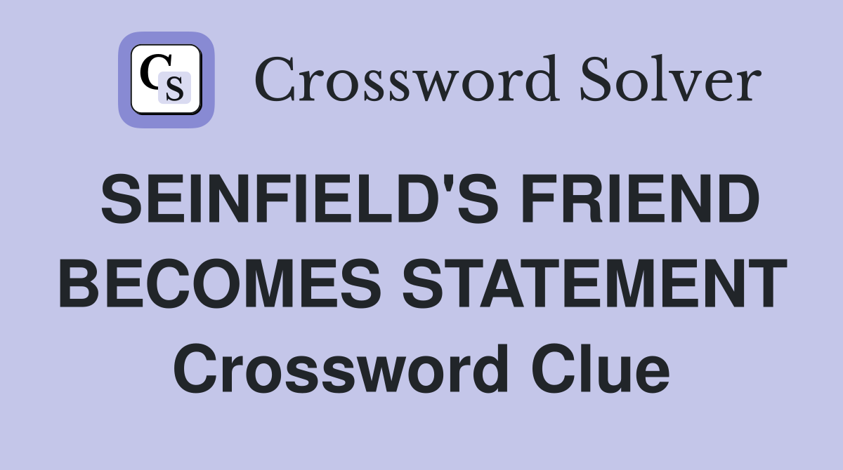 SEINFIELD'S FRIEND BECOMES STATEMENT Crossword Clue