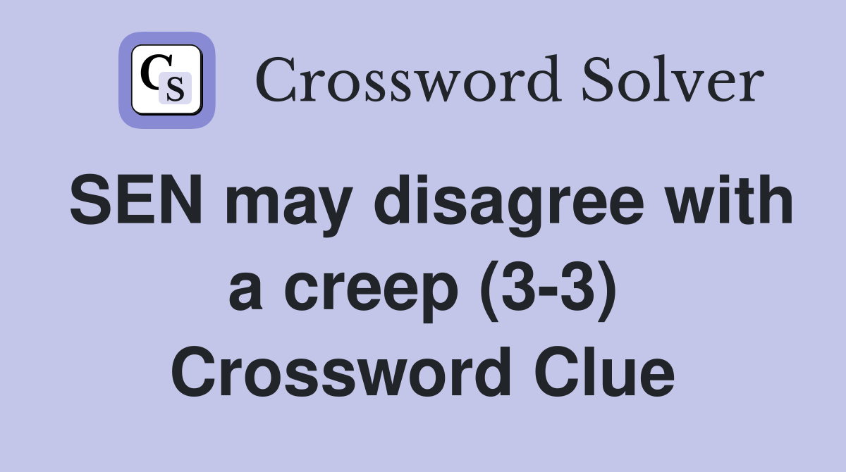 SEN may disagree with a creep (3-3) Crossword Clue