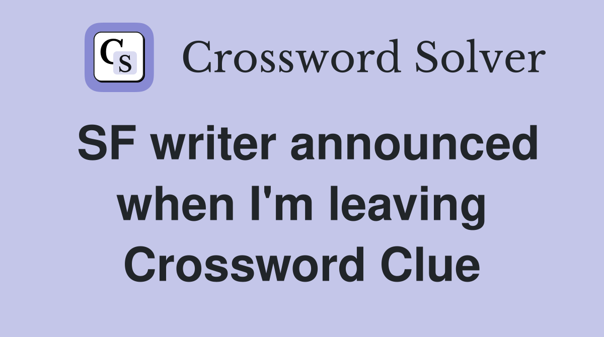 SF writer announced when I'm leaving Crossword Clue