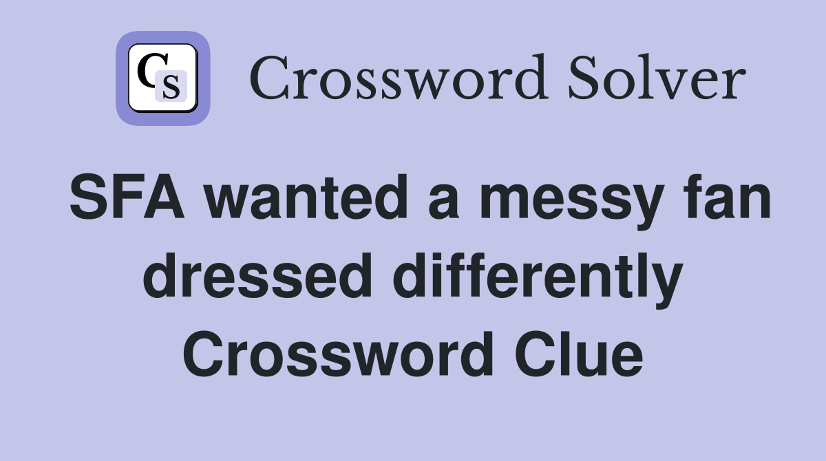 SFA wanted a messy fan dressed differently Crossword Clue