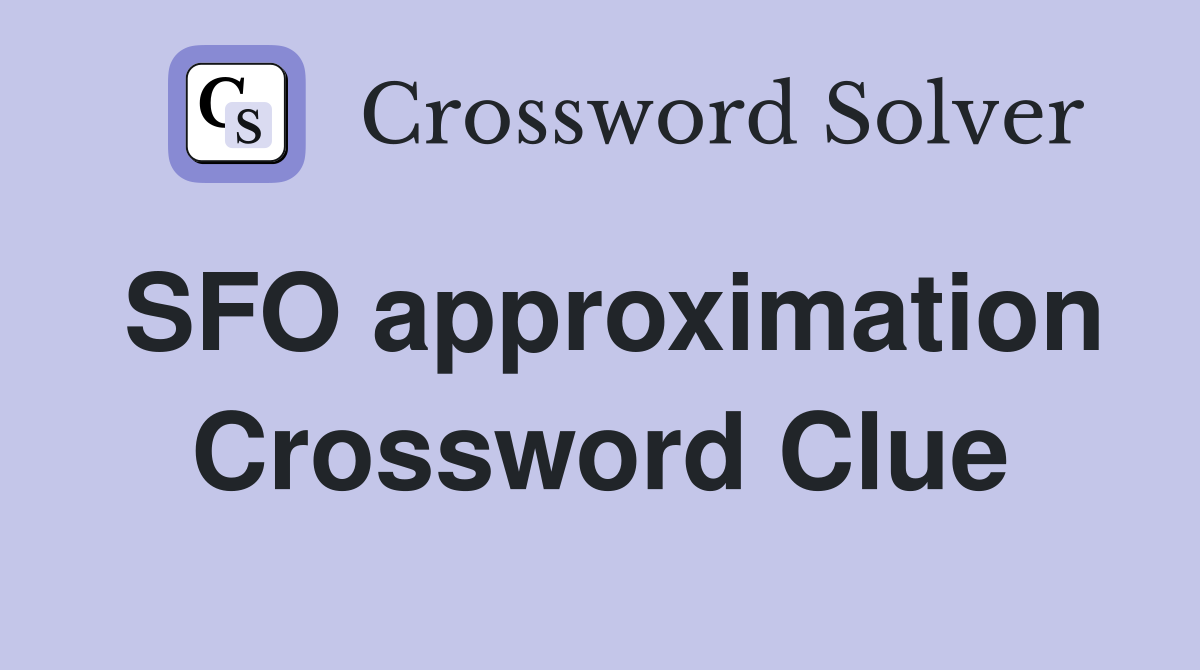 SFO approximation Crossword Clue