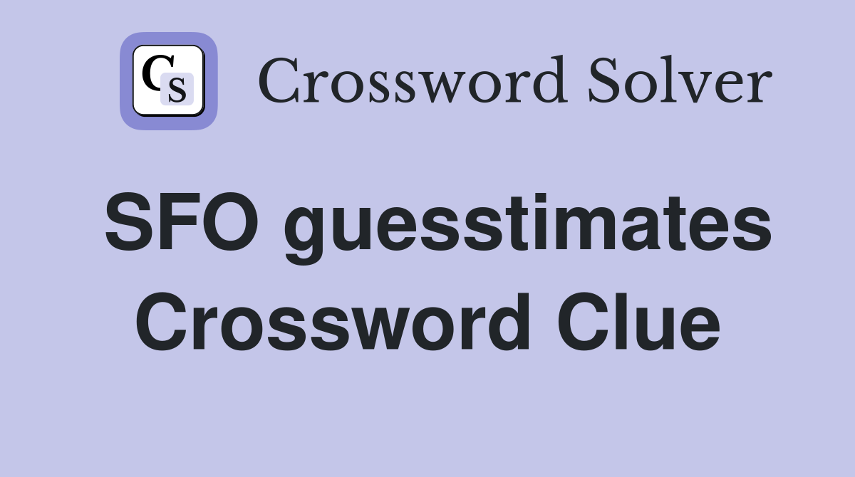 SFO guesstimates Crossword Clue