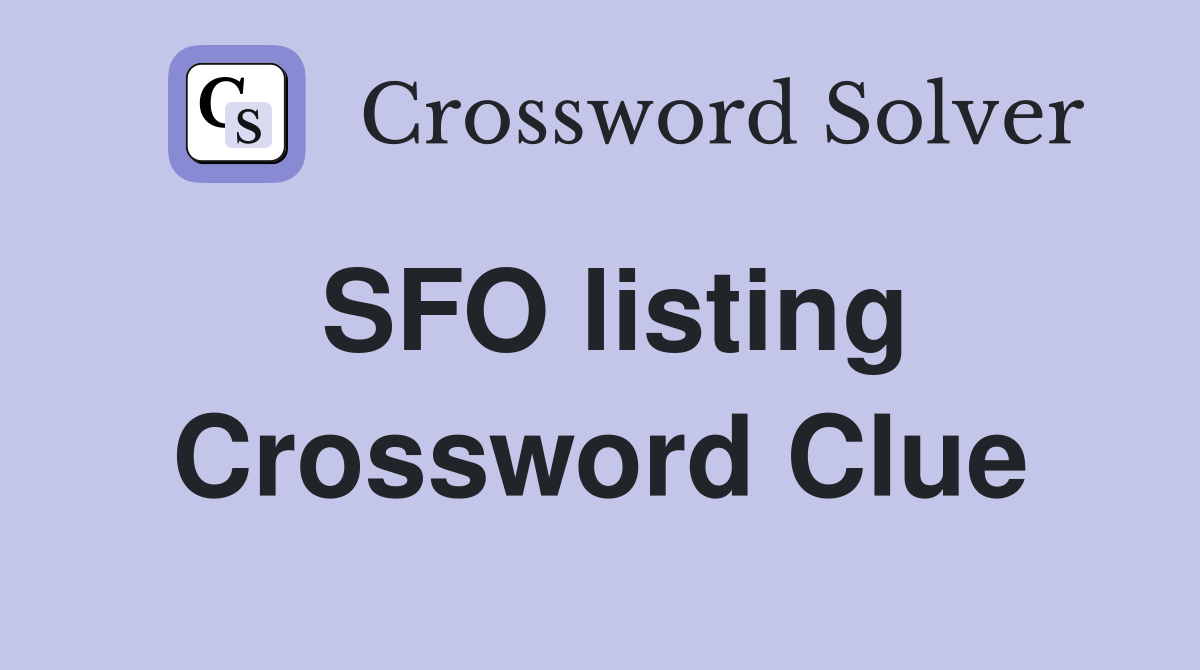 SFO listing Crossword Clue