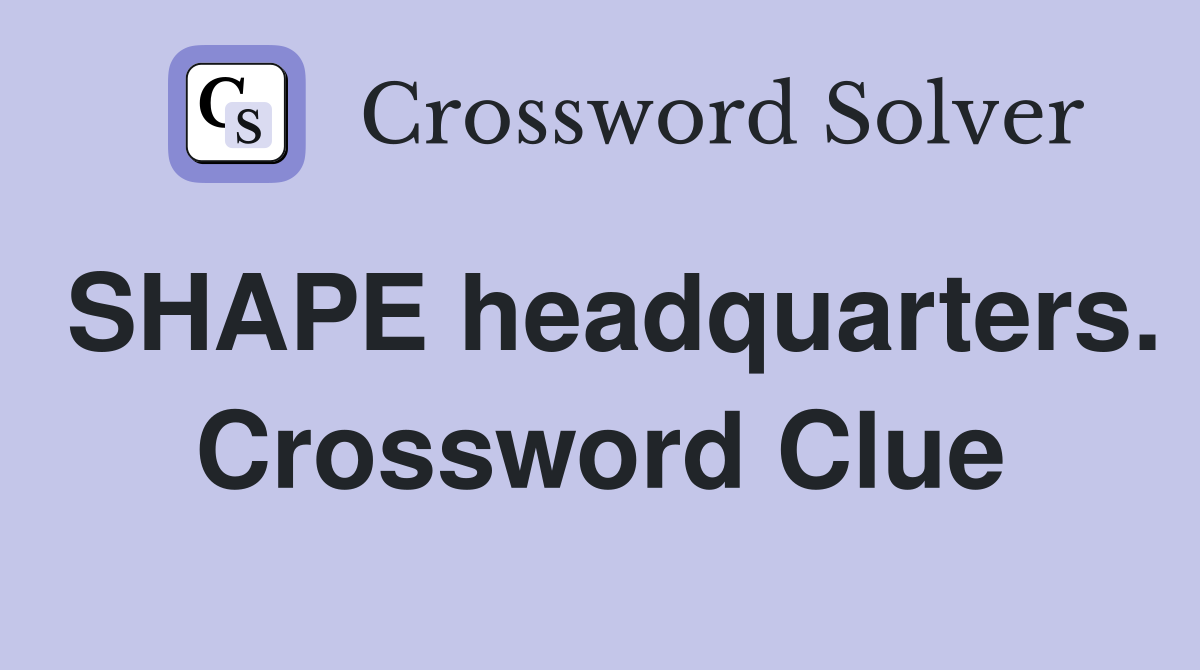 SHAPE headquarters. Crossword Clue