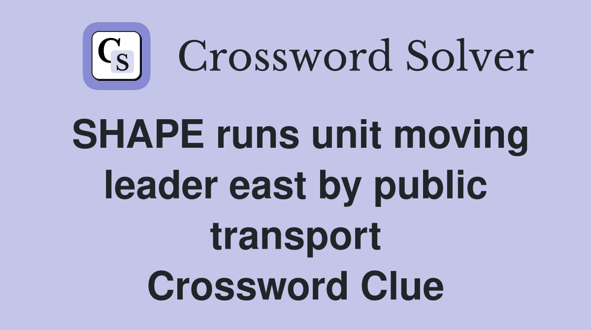 SHAPE runs unit moving leader east by public transport Crossword Clue