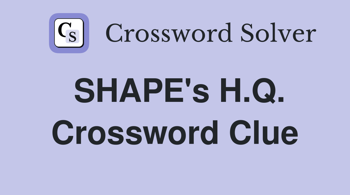 SHAPE's H.Q. Crossword Clue