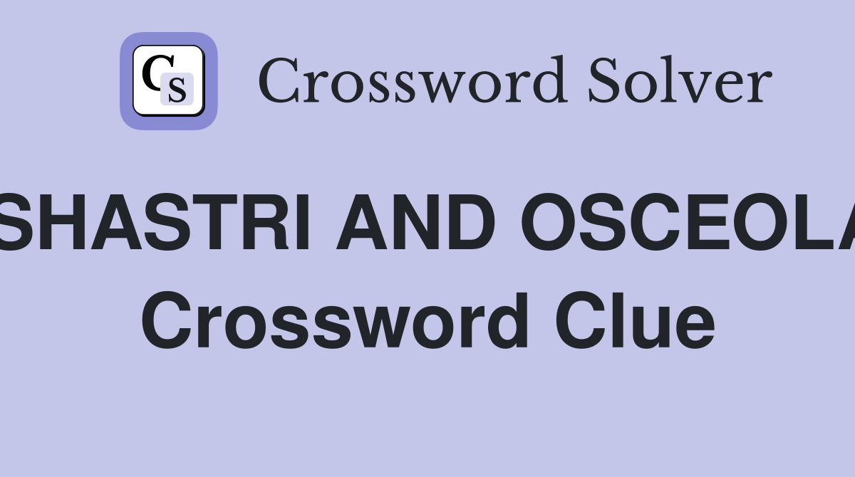 SHASTRI AND OSCEOLA Crossword Clue