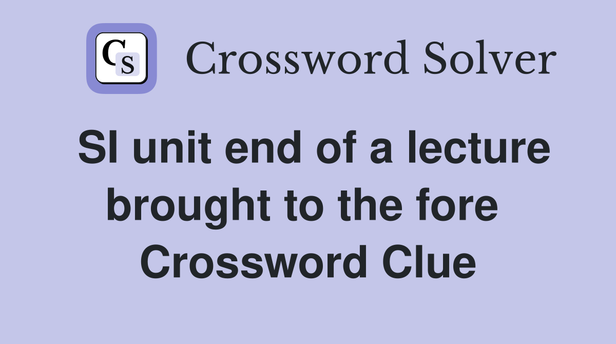 SI unit end of a lecture brought to the fore  Crossword Clue