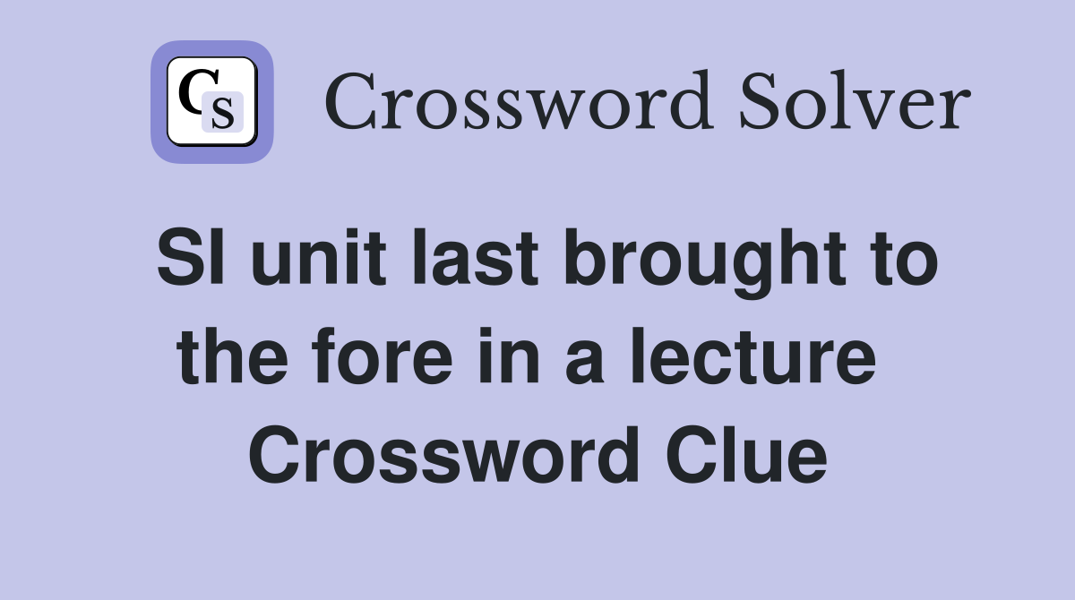 SI unit last brought to the fore in a lecture  Crossword Clue
