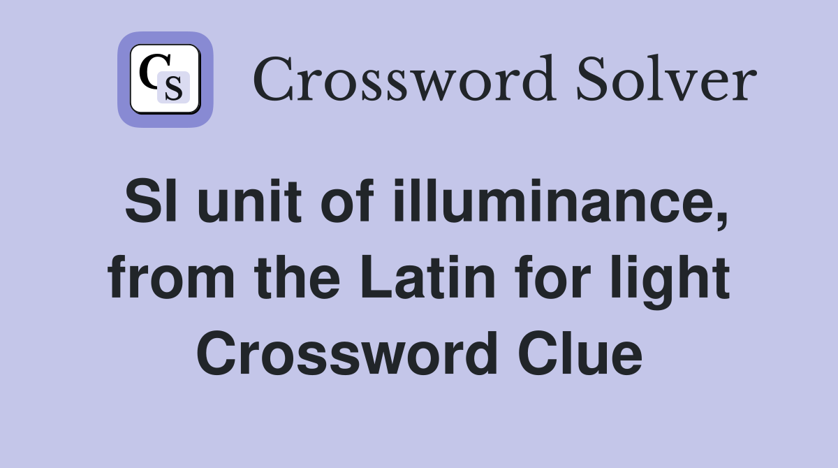 SI unit of illuminance, from the Latin for light Crossword Clue