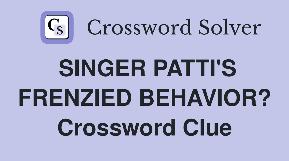 SINGER PATTI'S FRENZIED BEHAVIOR? Crossword Clue