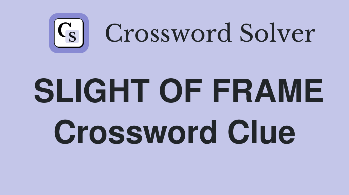 SLIGHT OF FRAME Crossword Clue