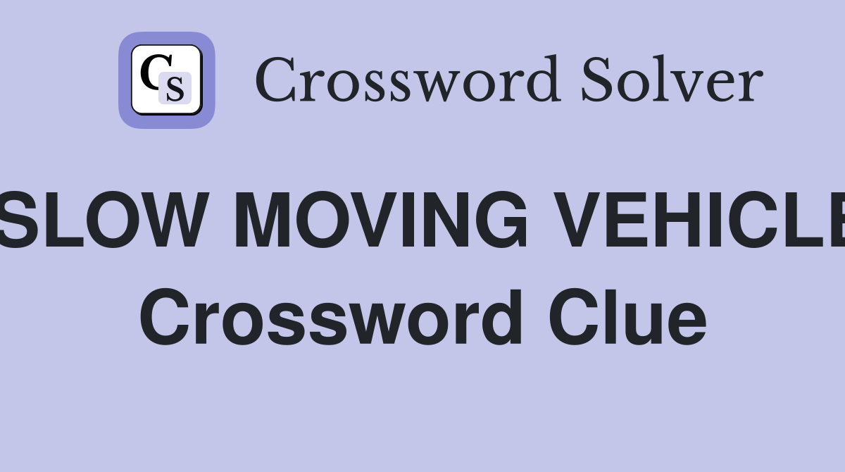 SLOW MOVING VEHICLE Crossword Clue