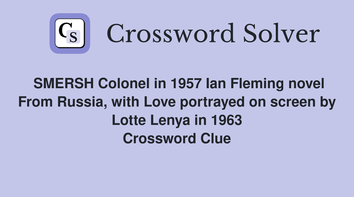 SMERSH Colonel in 1957 Ian Fleming novel From Russia, with Love portrayed on screen by Lotte Lenya in 1963 Crossword Clue