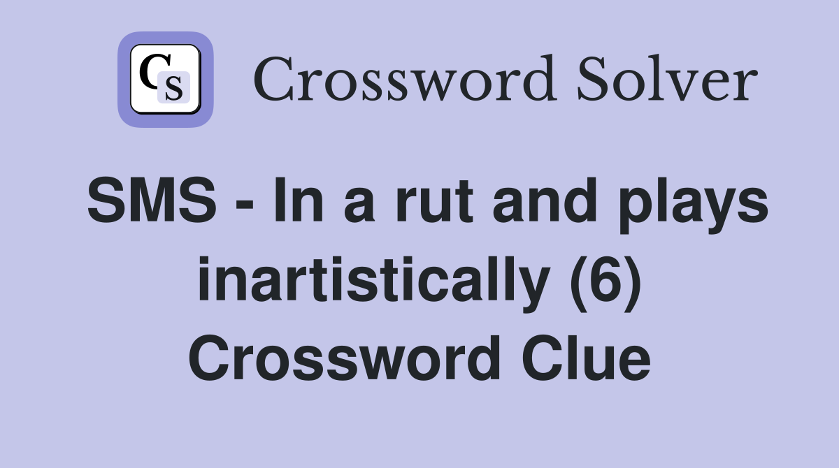SMS - In a rut and plays inartistically (6) Crossword Clue