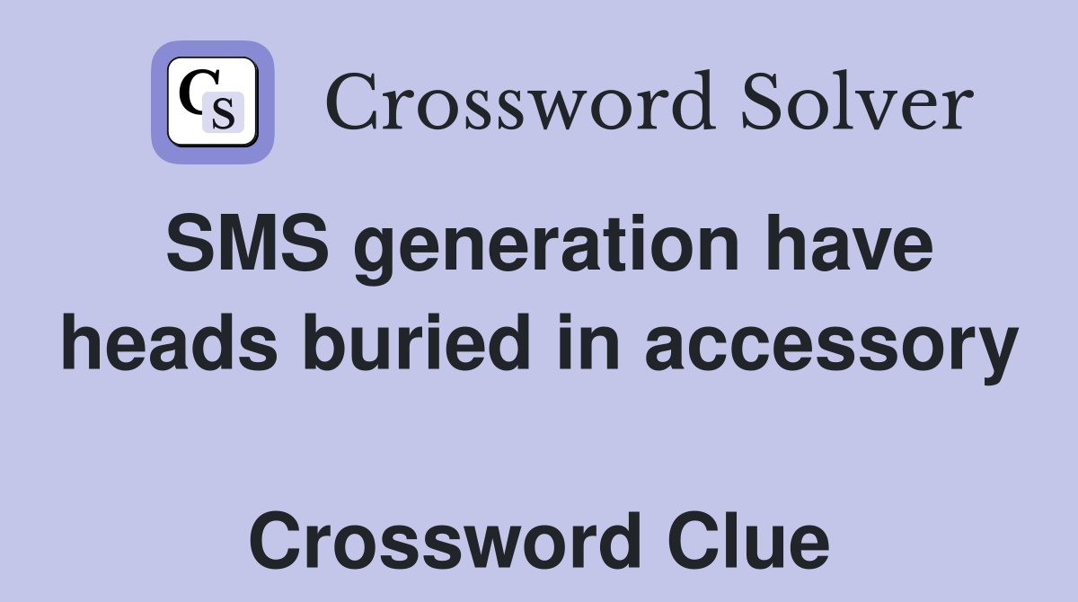 SMS generation have heads buried in accessory  Crossword Clue