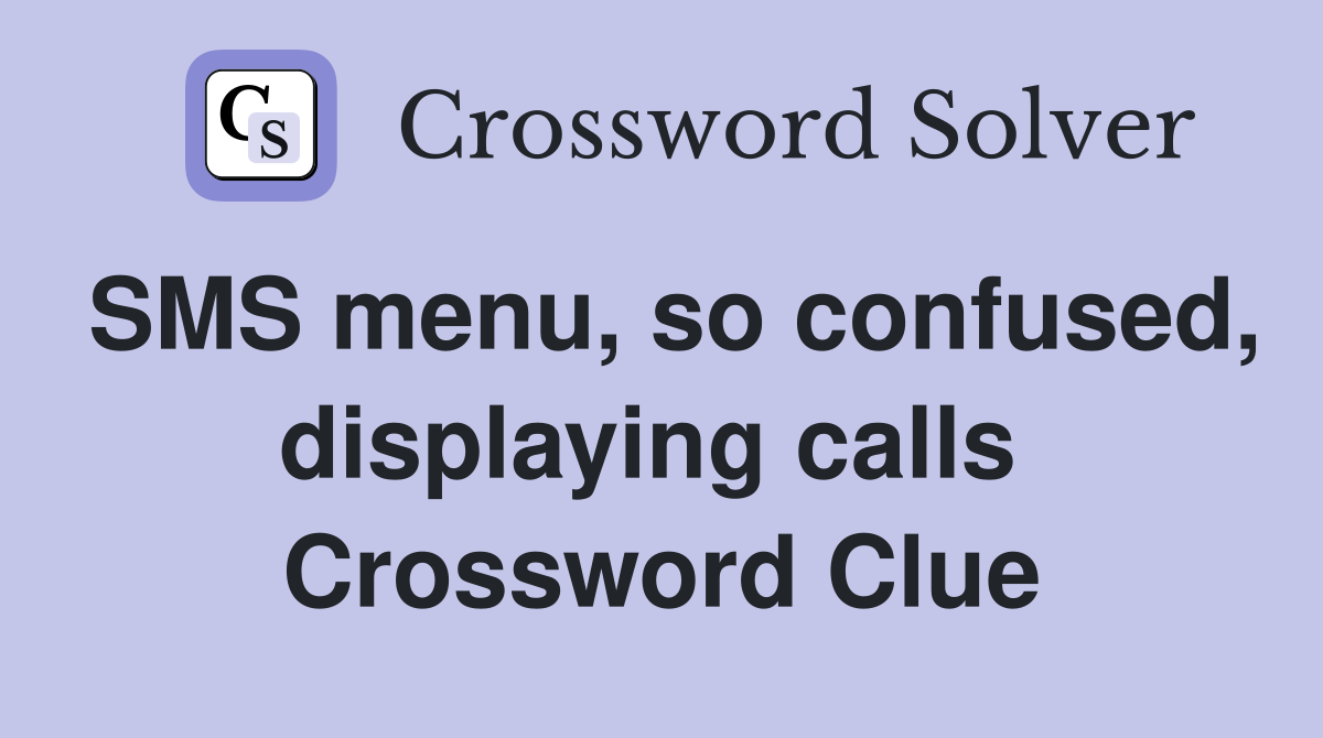 SMS menu, so confused, displaying calls  Crossword Clue