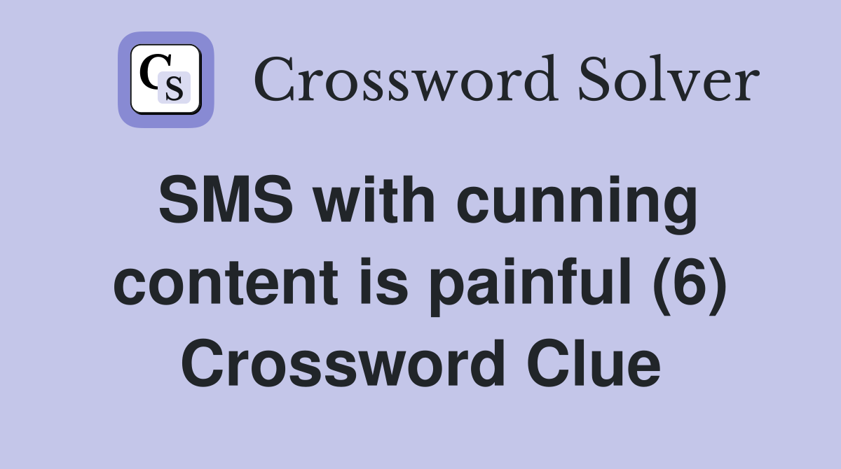 SMS with cunning content is painful (6) Crossword Clue