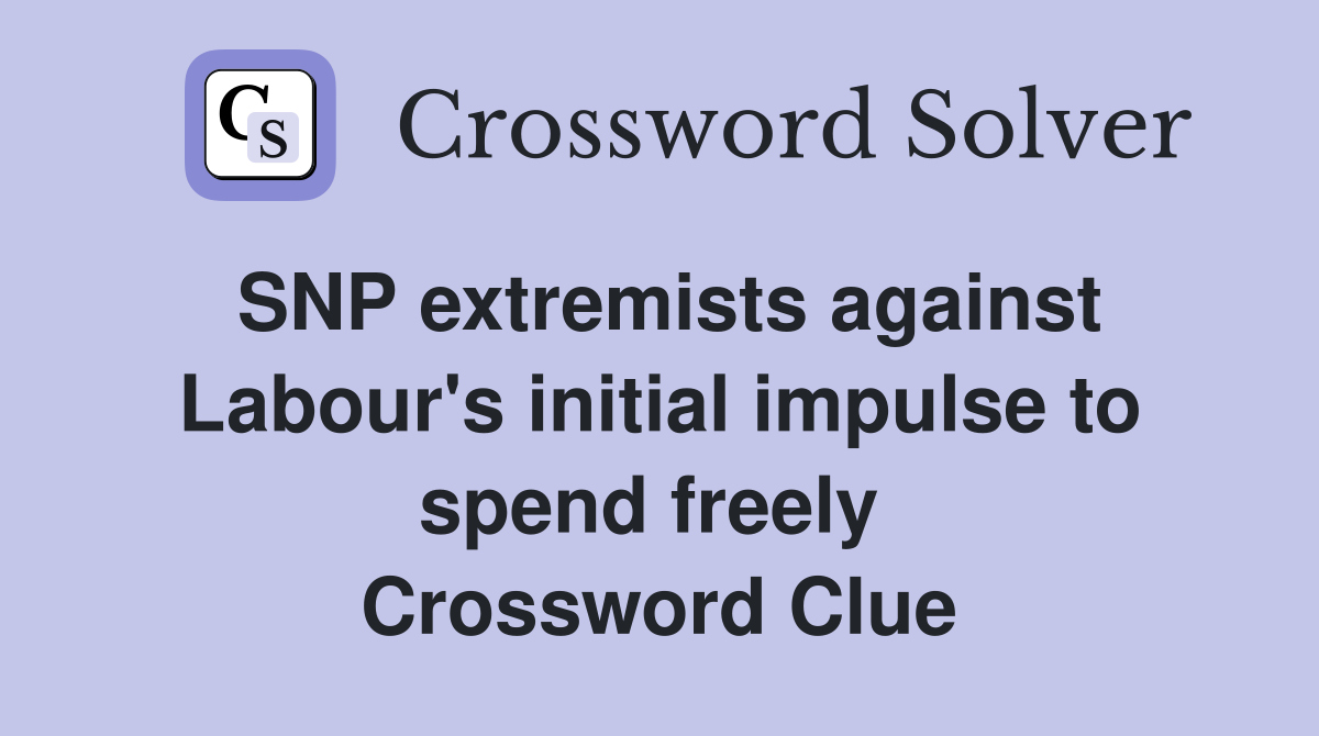 SNP extremists against Labour's initial impulse to spend freely  Crossword Clue