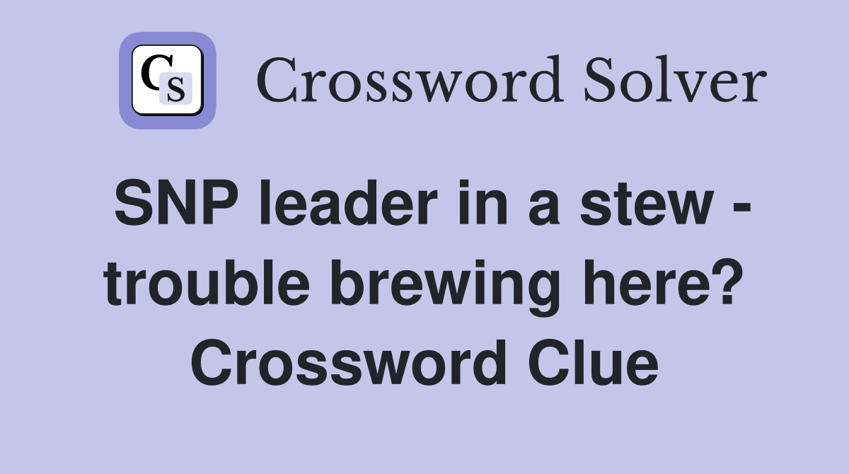 SNP leader in a stew - trouble brewing here? Crossword Clue