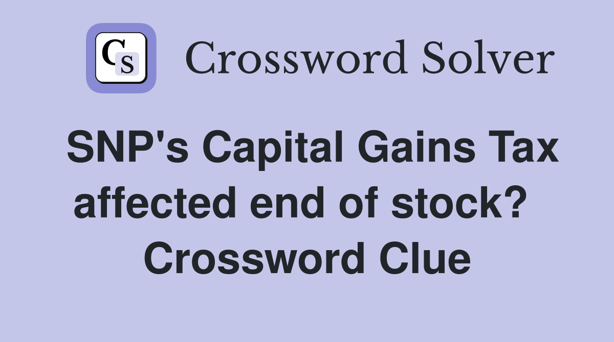 SNP's Capital Gains Tax affected end of stock?  Crossword Clue