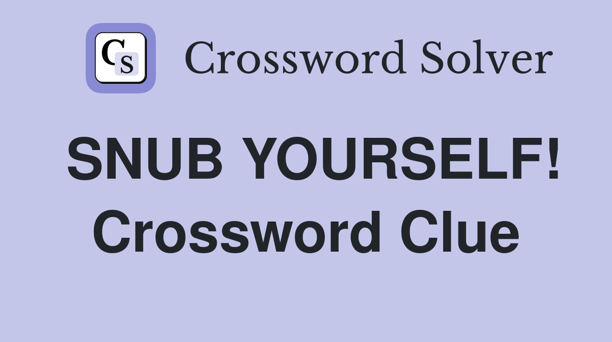 SNUB YOURSELF! Crossword Clue