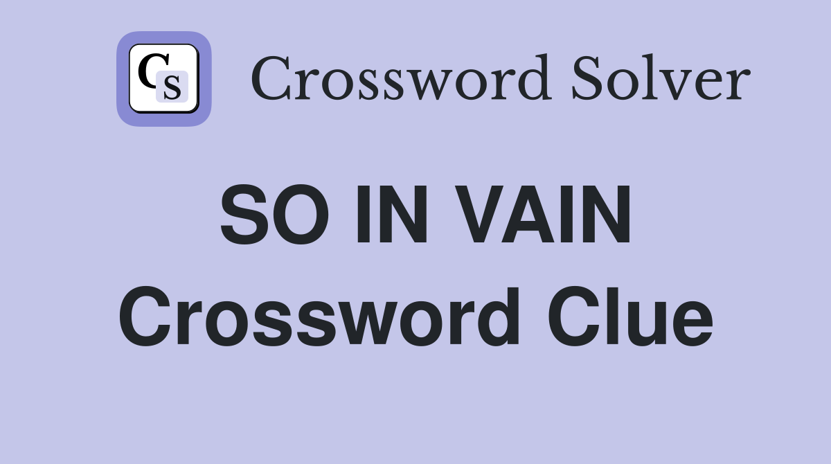 SO IN VAIN Crossword Clue