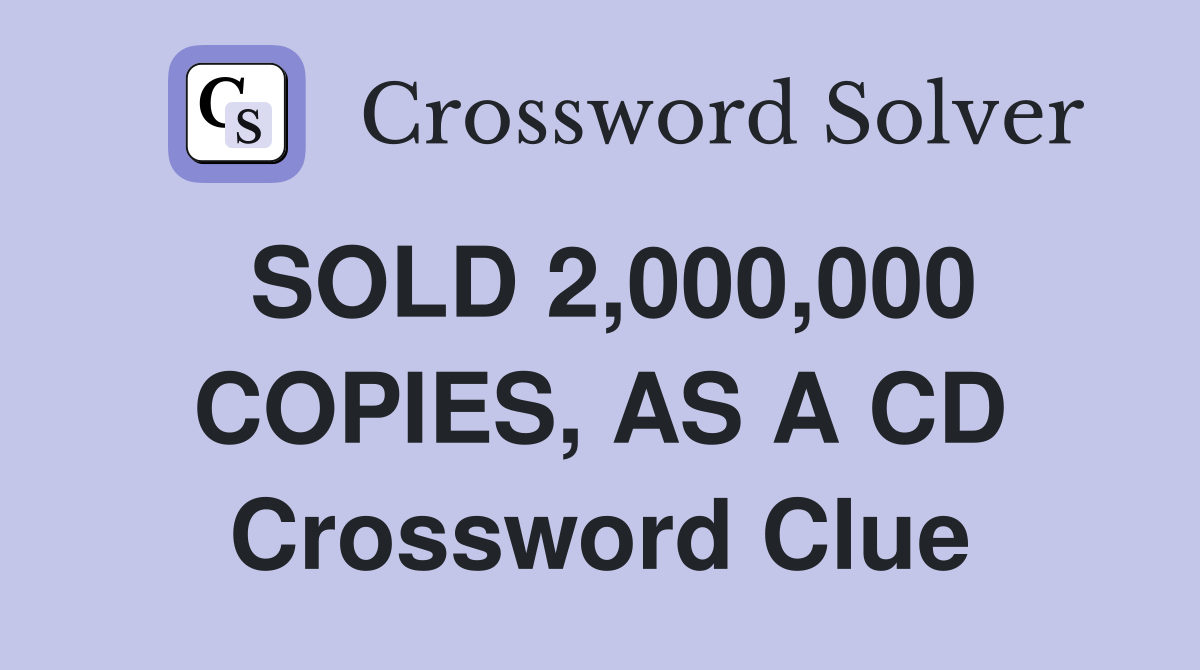SOLD 2,000,000 COPIES, AS A CD Crossword Clue