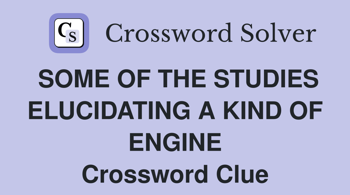 SOME OF THE STUDIES ELUCIDATING A KIND OF ENGINE Crossword Clue