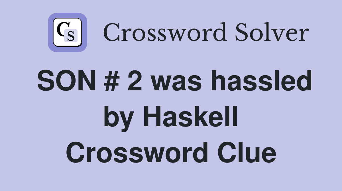 SON # 2 was hassled by Haskell Crossword Clue